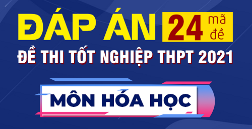 Cập nhật đáp án đề thi Hóa học Kỳ thi Tốt nghiệp THPT 2021